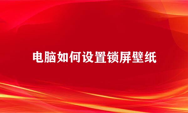 电脑如何设置锁屏壁纸