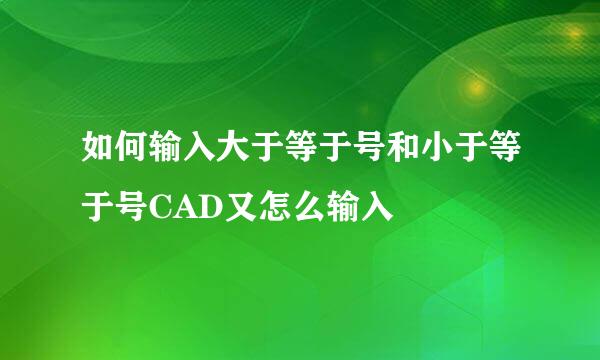 如何输入大于等于号和小于等于号CAD又怎么输入