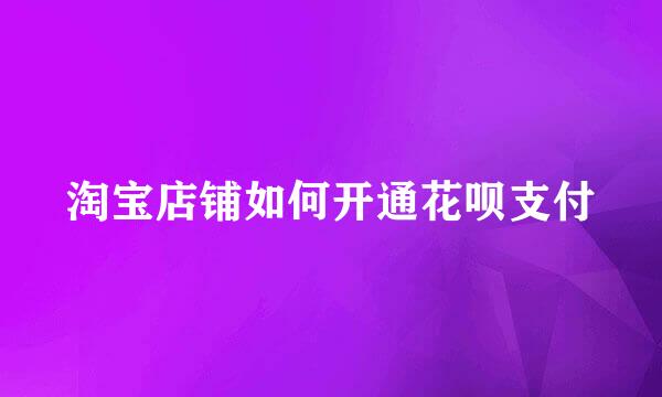 淘宝店铺如何开通花呗支付