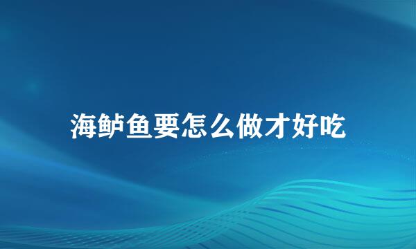 海鲈鱼要怎么做才好吃