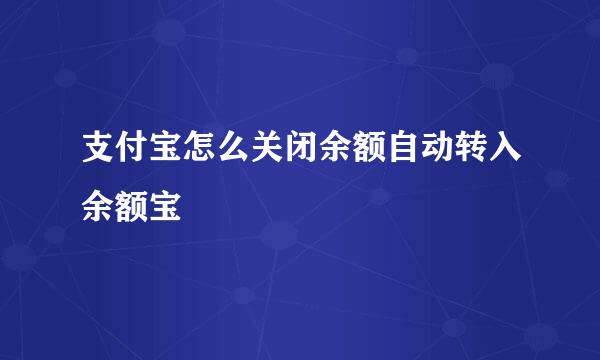 支付宝怎么关闭余额自动转入余额宝