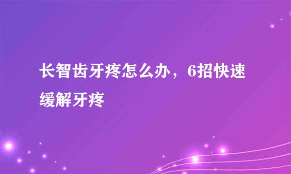 长智齿牙疼怎么办，6招快速缓解牙疼