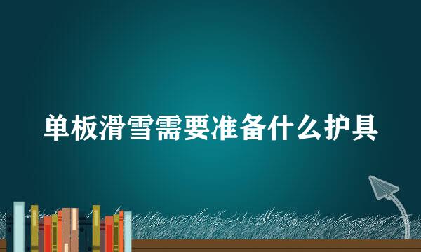 单板滑雪需要准备什么护具