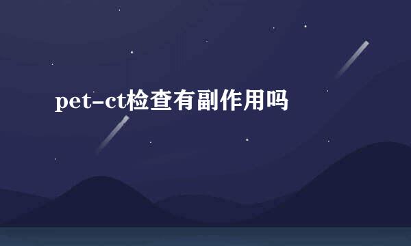 pet-ct检查有副作用吗