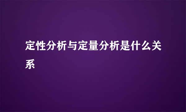 定性分析与定量分析是什么关系