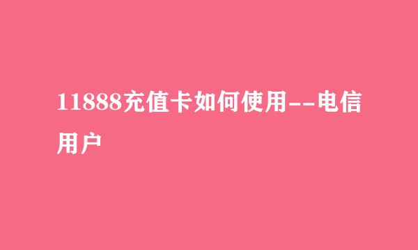 11888充值卡如何使用--电信用户