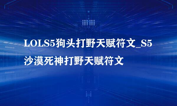 LOLS5狗头打野天赋符文_S5沙漠死神打野天赋符文
