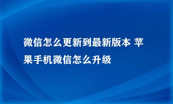 微信怎么更新到最新版本 苹果手机微信怎么升级