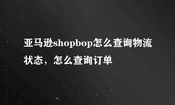亚马逊shopbop怎么查询物流状态，怎么查询订单