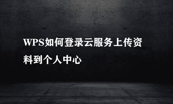 WPS如何登录云服务上传资料到个人中心