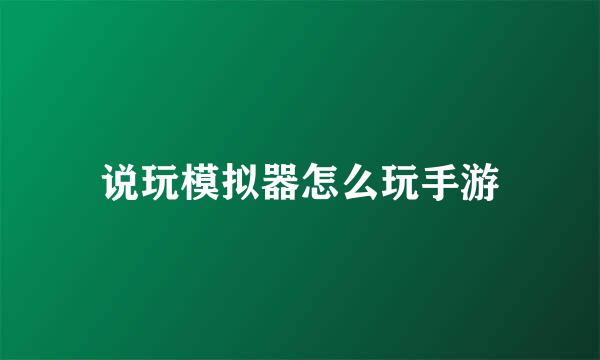 说玩模拟器怎么玩手游