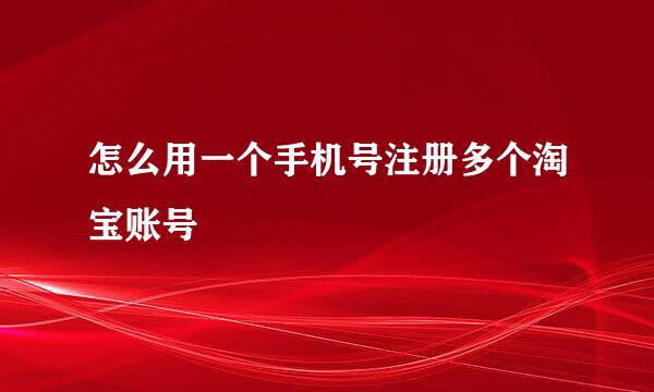 怎么用一个手机号注册多个淘宝账号