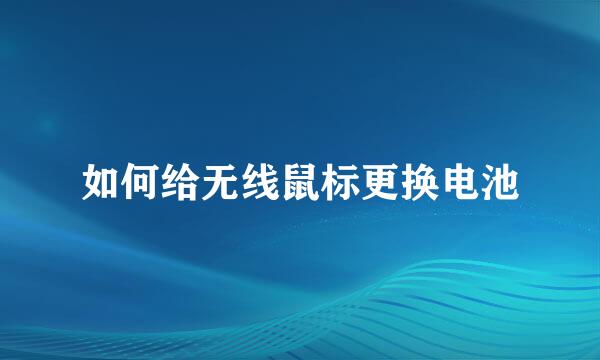 如何给无线鼠标更换电池