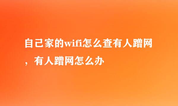 自己家的wifi怎么查有人蹭网，有人蹭网怎么办