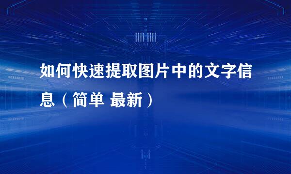 如何快速提取图片中的文字信息（简单 最新）