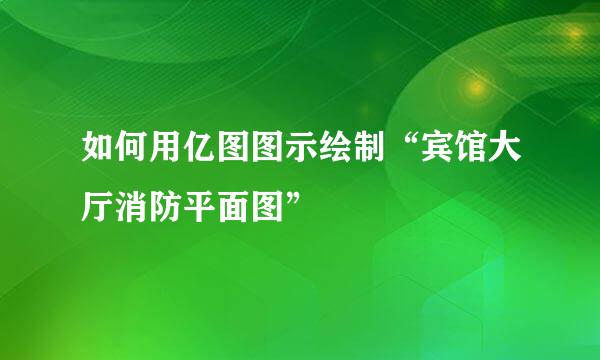 如何用亿图图示绘制“宾馆大厅消防平面图”