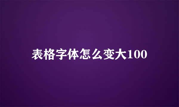 表格字体怎么变大100