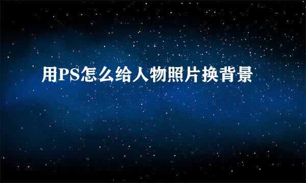 用PS怎么给人物照片换背景