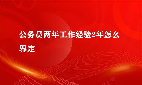 公务员两年工作经验2年怎么界定