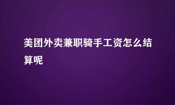 美团外卖兼职骑手工资怎么结算呢