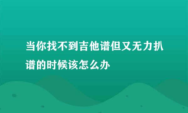 当你找不到吉他谱但又无力扒谱的时候该怎么办