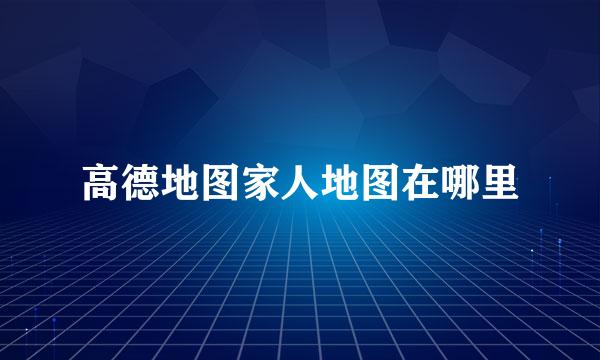 高德地图家人地图在哪里