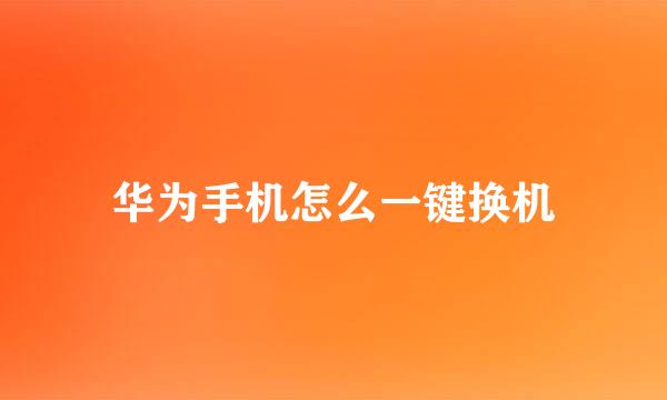 华为手机怎么一键换机