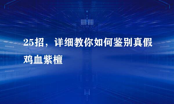 25招，详细教你如何鉴别真假鸡血紫檀