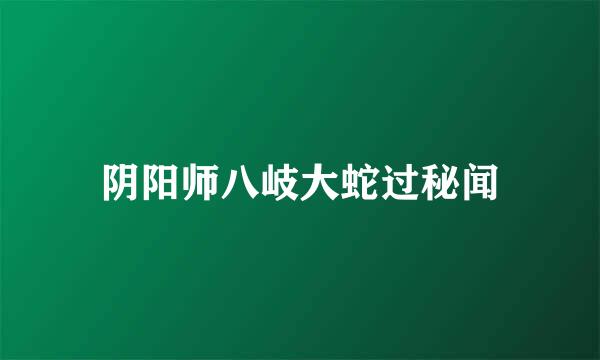 阴阳师八岐大蛇过秘闻