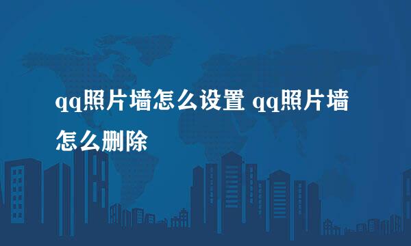 qq照片墙怎么设置 qq照片墙怎么删除