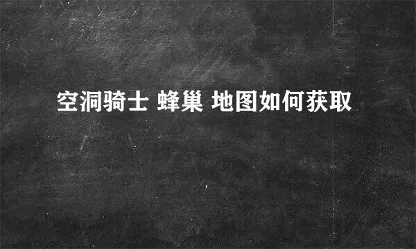 空洞骑士 蜂巢 地图如何获取