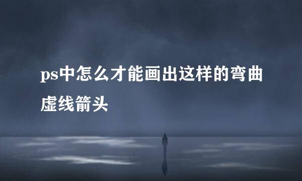 ps中怎么才能画出这样的弯曲虚线箭头