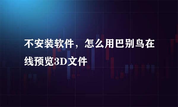 不安装软件，怎么用巴别鸟在线预览3D文件