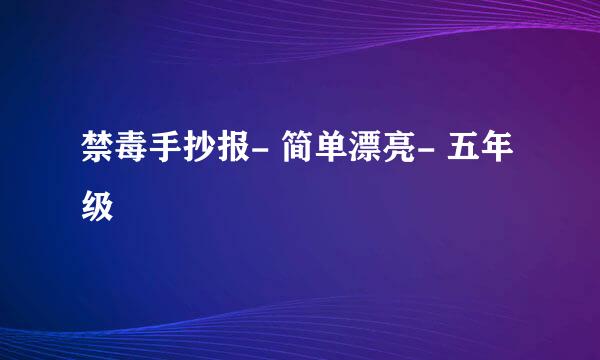 禁毒手抄报- 简单漂亮- 五年级