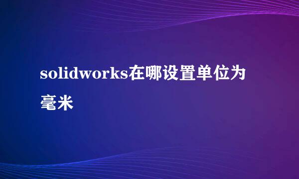 solidworks在哪设置单位为毫米