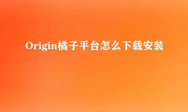 Origin橘子平台怎么下载安装