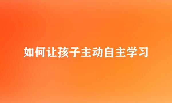 如何让孩子主动自主学习