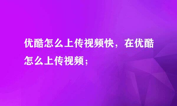 优酷怎么上传视频快，在优酷怎么上传视频；