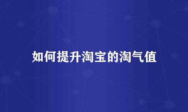 如何提升淘宝的淘气值