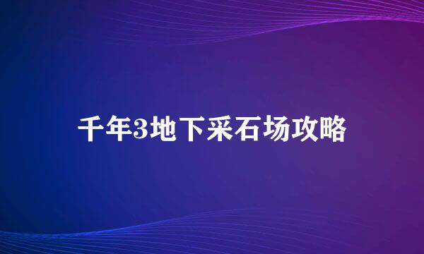 千年3地下采石场攻略