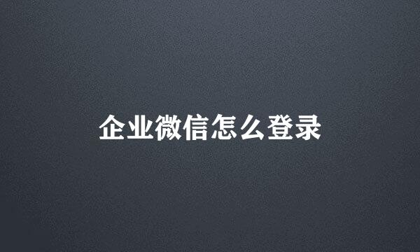 企业微信怎么登录