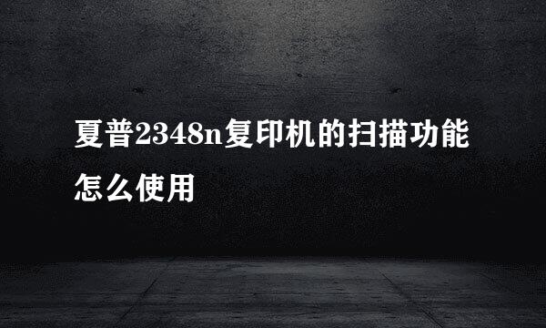 夏普2348n复印机的扫描功能怎么使用