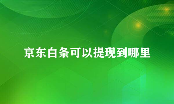 京东白条可以提现到哪里
