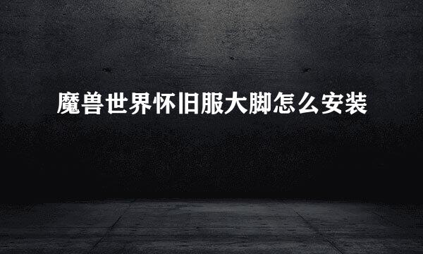 魔兽世界怀旧服大脚怎么安装