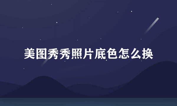 美图秀秀照片底色怎么换