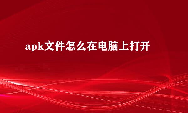 apk文件怎么在电脑上打开