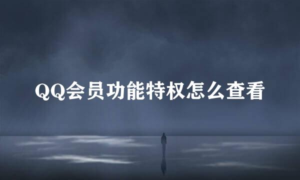 QQ会员功能特权怎么查看