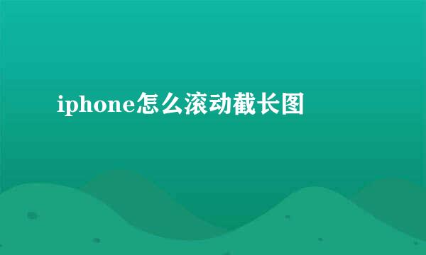 iphone怎么滚动截长图