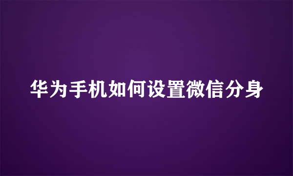 华为手机如何设置微信分身