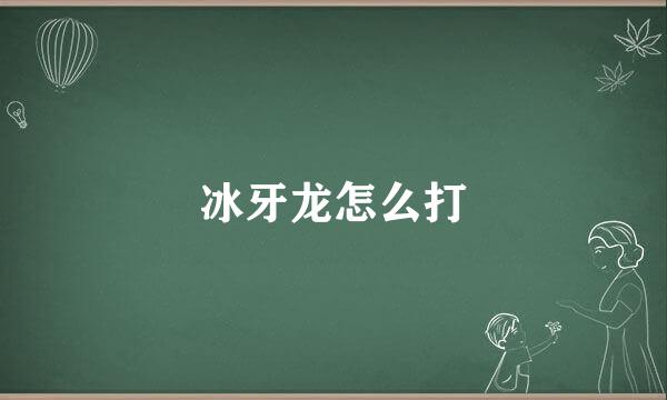 冰牙龙怎么打